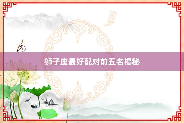 狮子座最好配对前五名揭秘