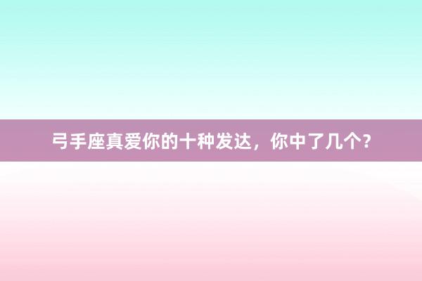 弓手座真爱你的十种发达，你中了几个？