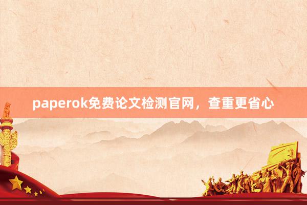 paperok免费论文检测官网，查重更省心