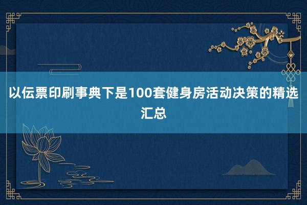 以伝票印刷事典下是100套健身房活动决策的精选汇总