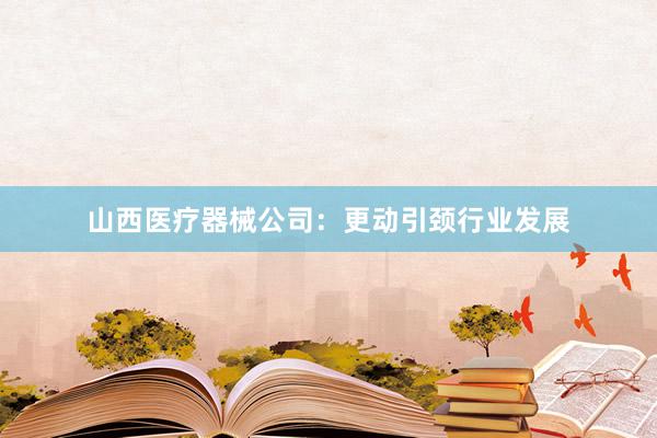山西医疗器械公司：更动引颈行业发展